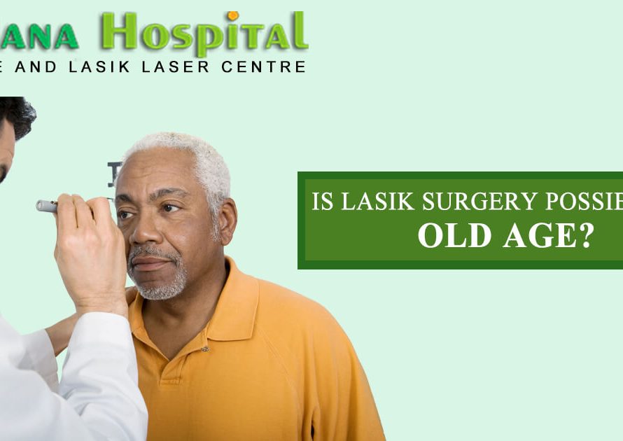 IS LASIK SURGERY POSSIBLE IN OLD AGE?